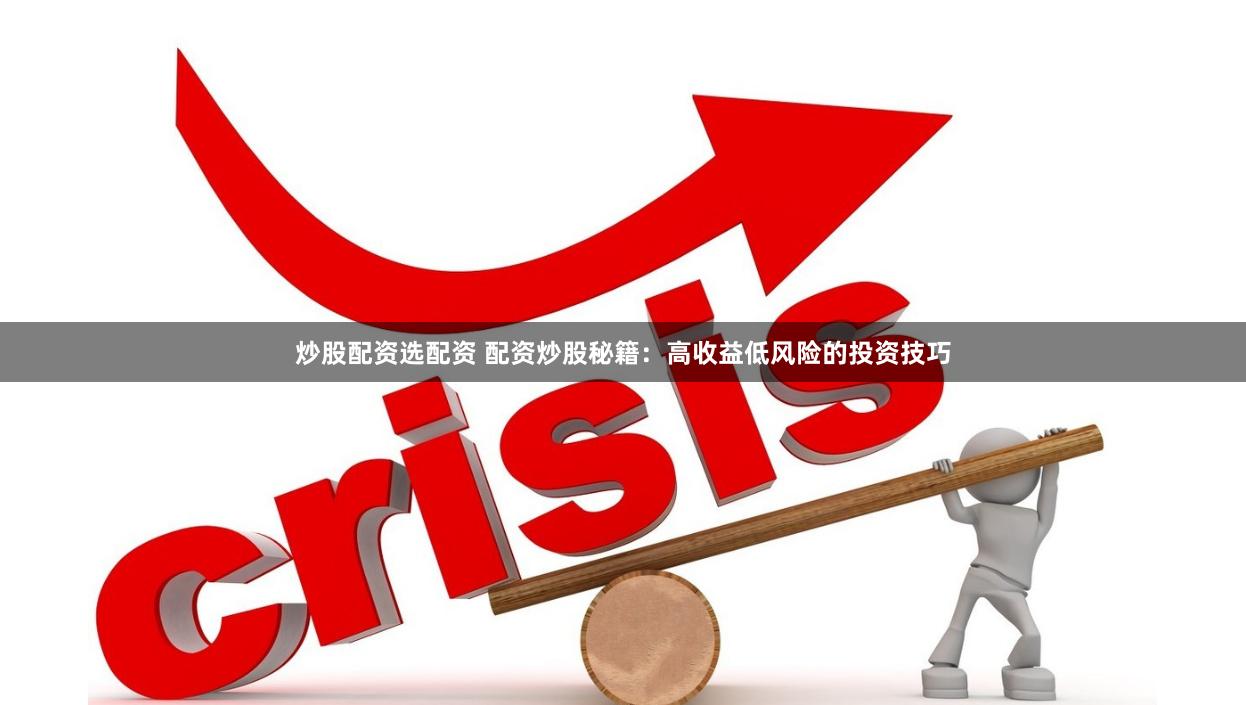 炒股配资选配资 配资炒股秘籍：高收益低风险的投资技巧