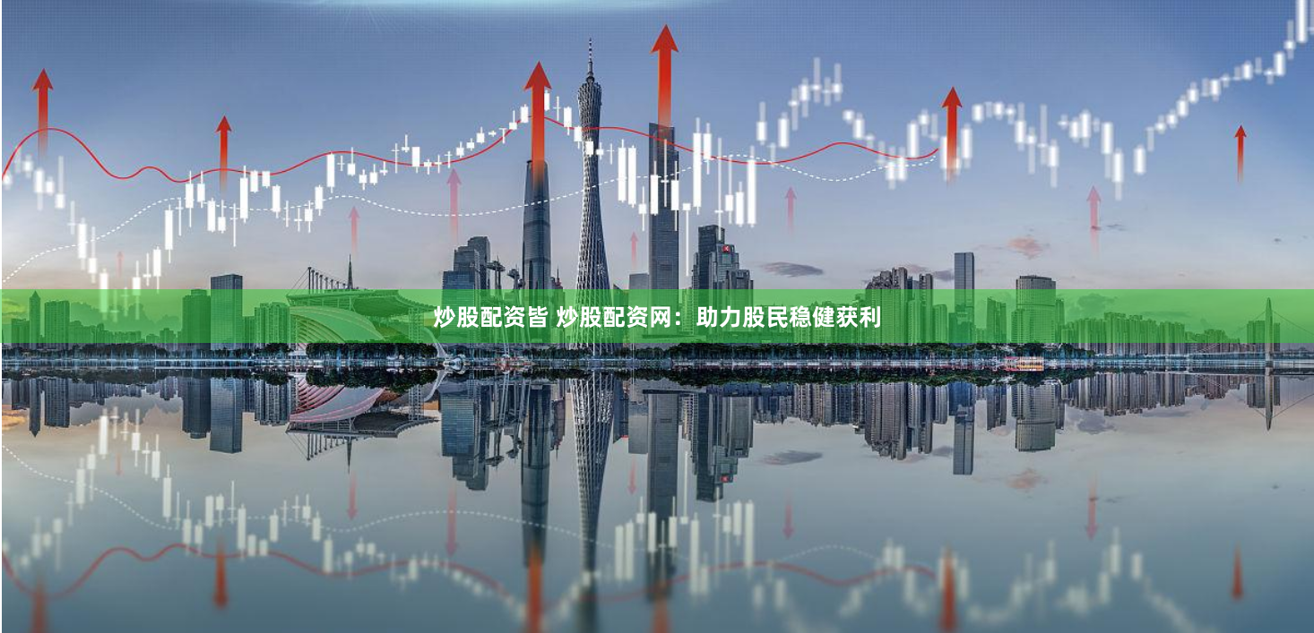 炒股配资皆 炒股配资网：助力股民稳健获利