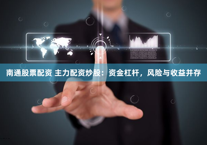南通股票配资 主力配资炒股：资金杠杆，风险与收益并存