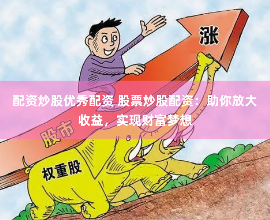 配资炒股优秀配资 股票炒股配资：助你放大收益，实现财富梦想