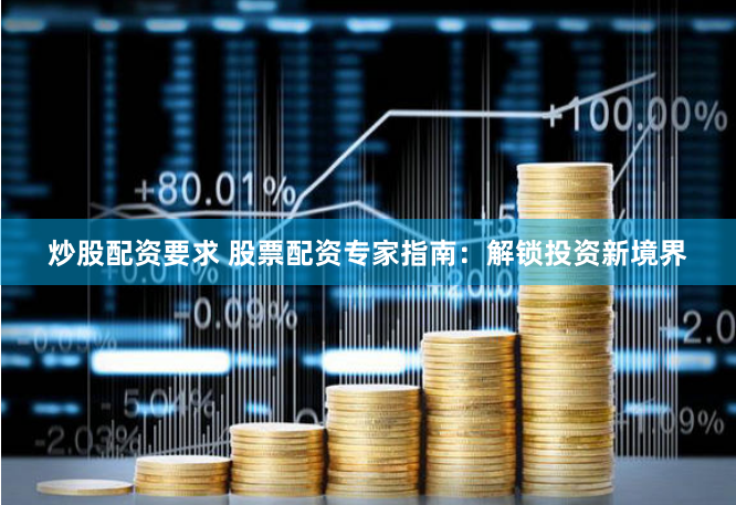 炒股配资要求 股票配资专家指南：解锁投资新境界