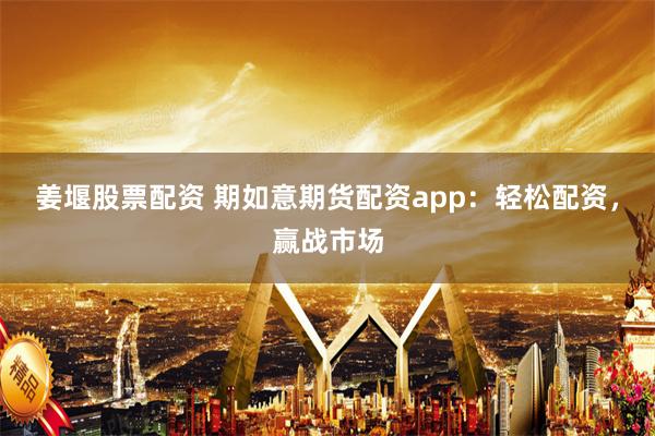 姜堰股票配资 期如意期货配资app：轻松配资，赢战市场
