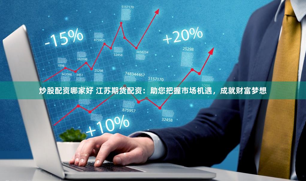 炒股配资哪家好 江苏期货配资：助您把握市场机遇，成就财富梦想
