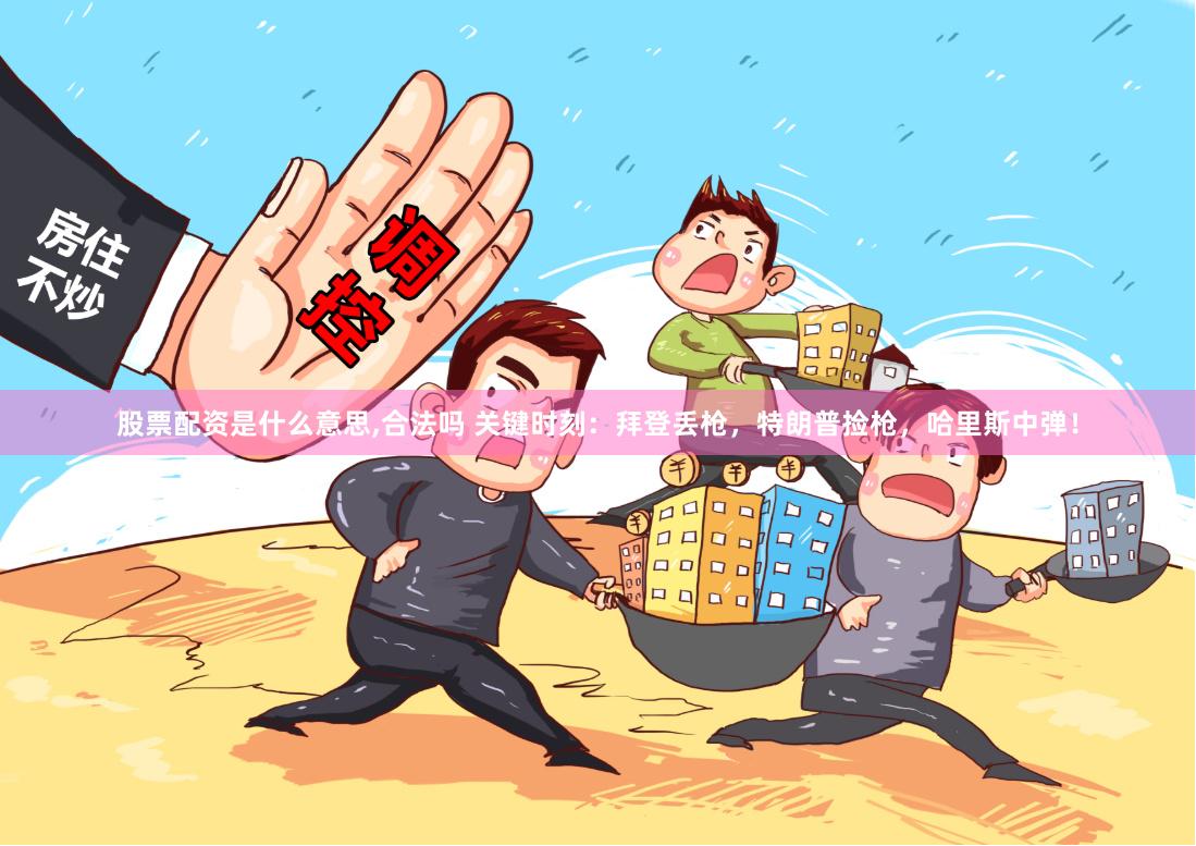 股票配资是什么意思,合法吗 关键时刻：拜登丢枪，特朗普捡枪，哈里斯中弹！