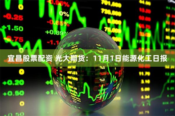 宜昌股票配资 光大期货：11月1日能源化工日报