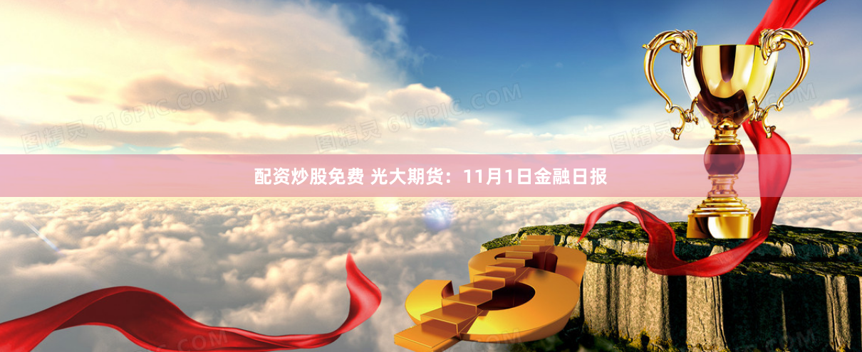 配资炒股免费 光大期货：11月1日金融日报