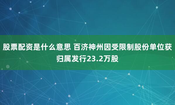 股票配资是什么意思 百济神州因受限制股份单位获归属发行23.2万股
