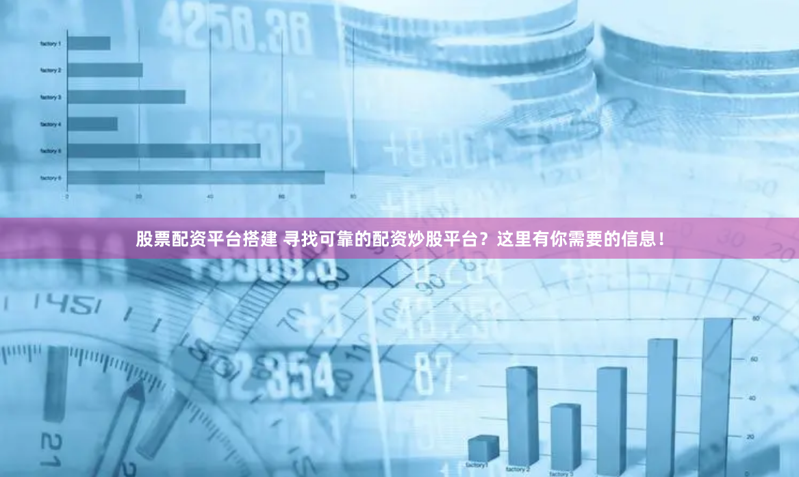股票配资平台搭建 寻找可靠的配资炒股平台？这里有你需要的信息！