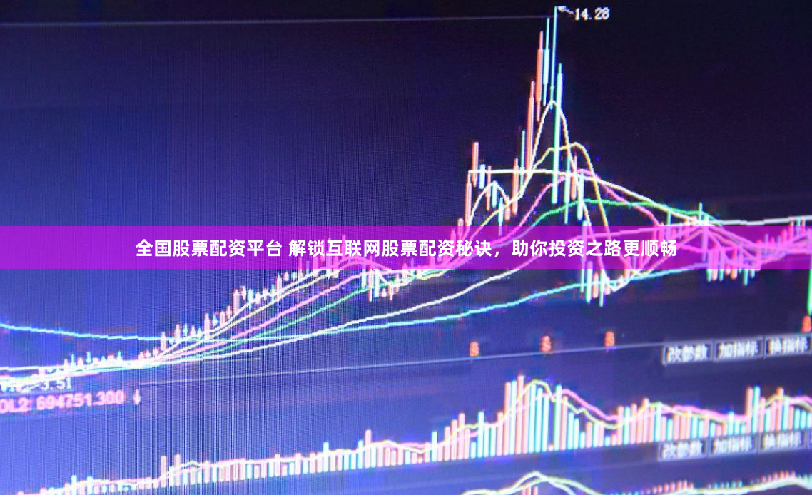 全国股票配资平台 解锁互联网股票配资秘诀，助你投资之路更顺畅