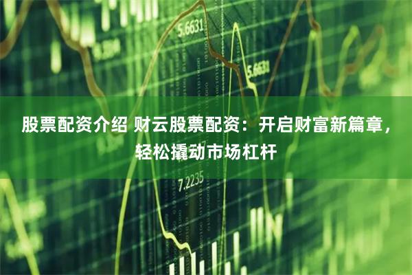 股票配资介绍 财云股票配资：开启财富新篇章，轻松撬动市场杠杆
