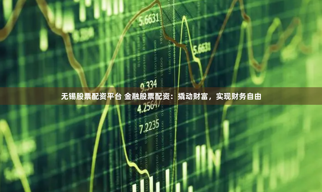 无锡股票配资平台 金融股票配资：撬动财富，实现财务自由