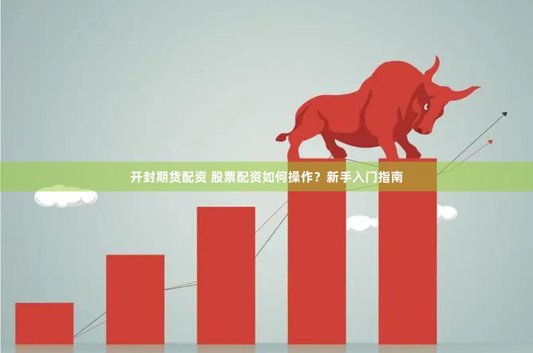 开封期货配资 股票配资如何操作？新手入门指南