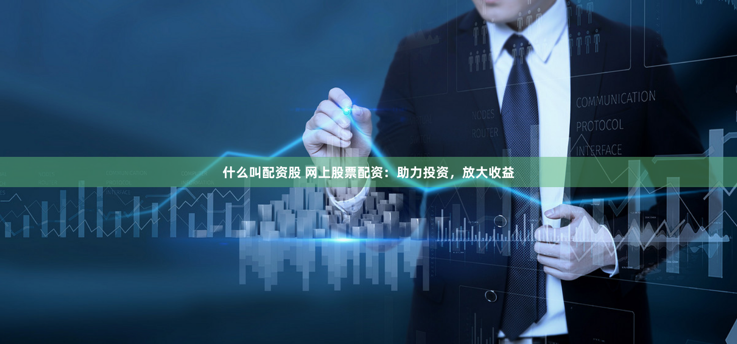 什么叫配资股 网上股票配资：助力投资，放大收益