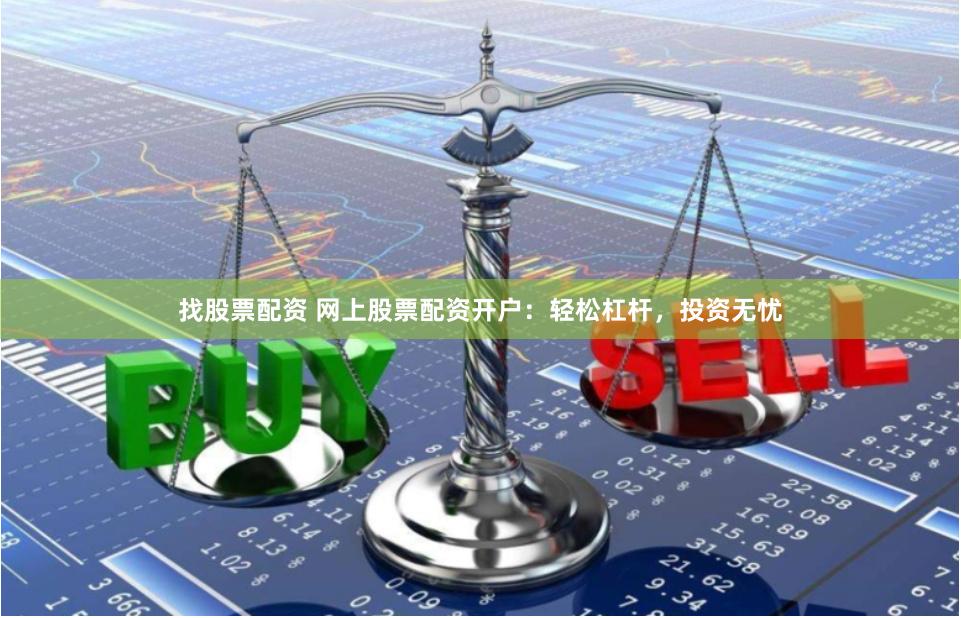 找股票配资 网上股票配资开户：轻松杠杆，投资无忧