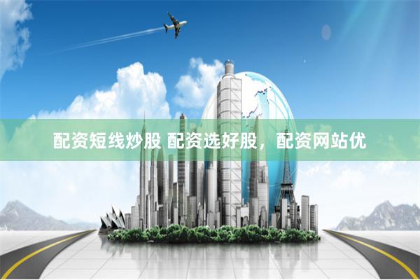配资短线炒股 配资选好股，配资网站优