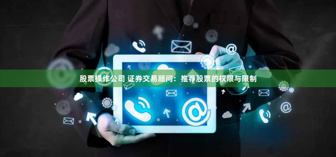 股票操作公司 证券交易顾问：推荐股票的权限与限制