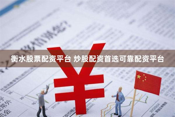 衡水股票配资平台 炒股配资首选可靠配资平台