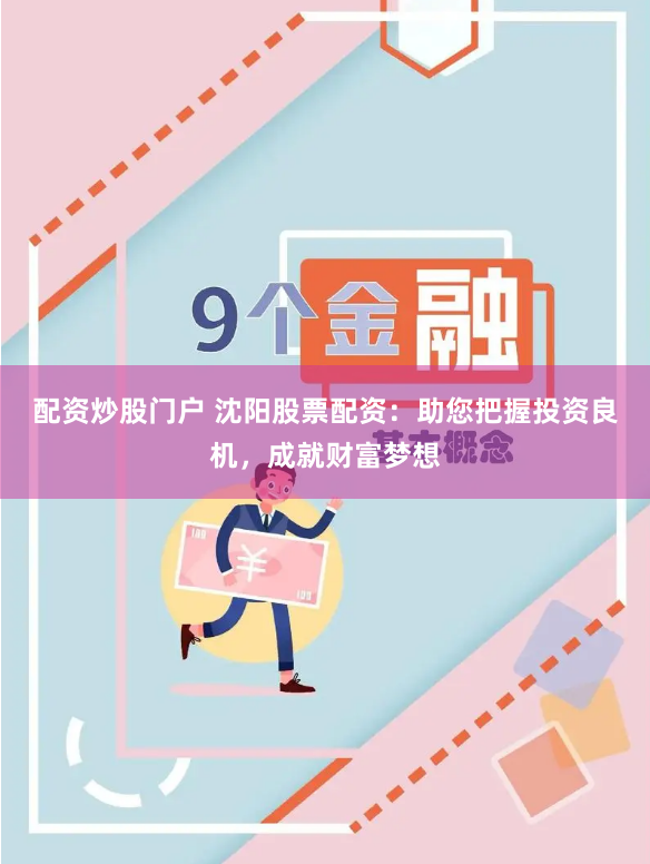配资炒股门户 沈阳股票配资：助您把握投资良机，成就财富梦想