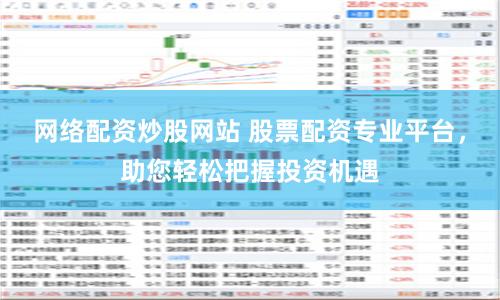 网络配资炒股网站 股票配资专业平台，助您轻松把握投资机遇