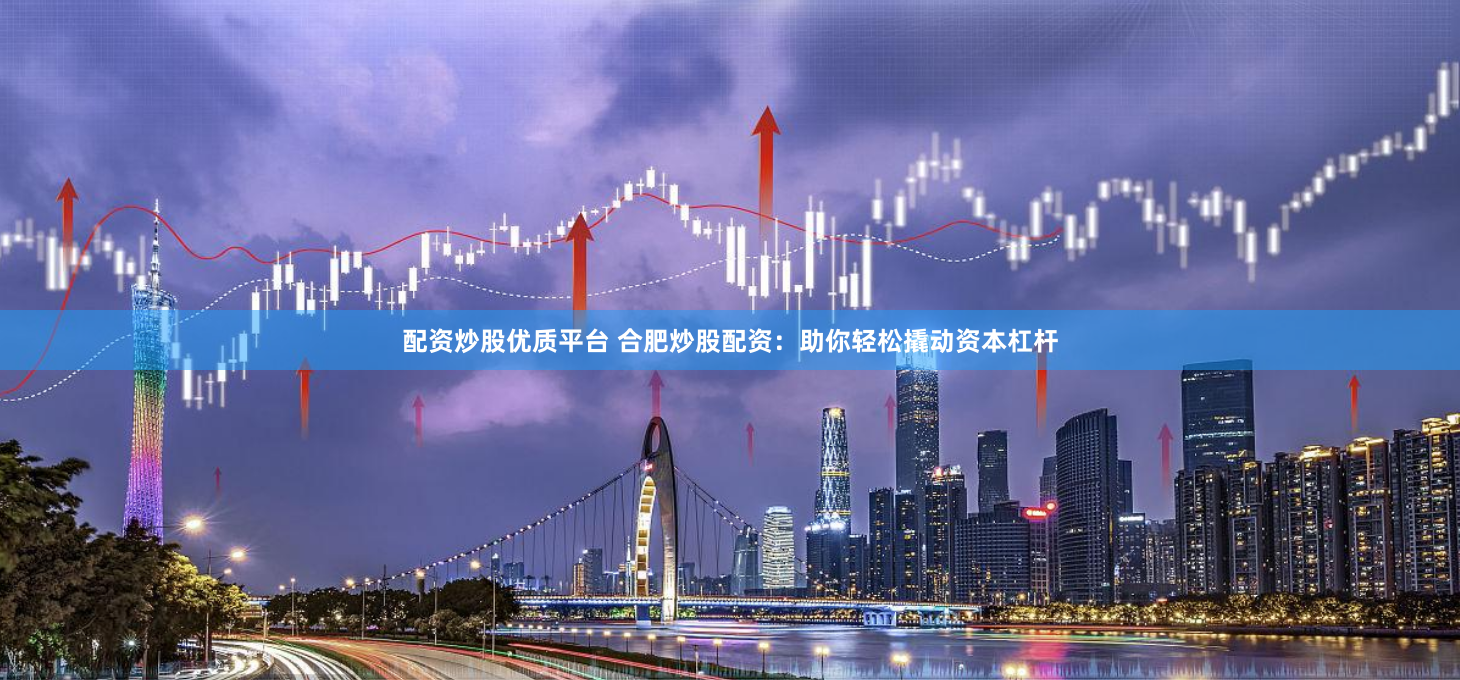 配资炒股优质平台 合肥炒股配资：助你轻松撬动资本杠杆