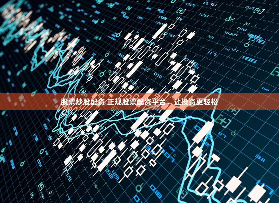 股票炒股配资 正规股票配资平台，让投资更轻松