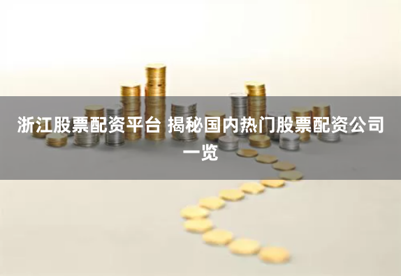 浙江股票配资平台 揭秘国内热门股票配资公司一览