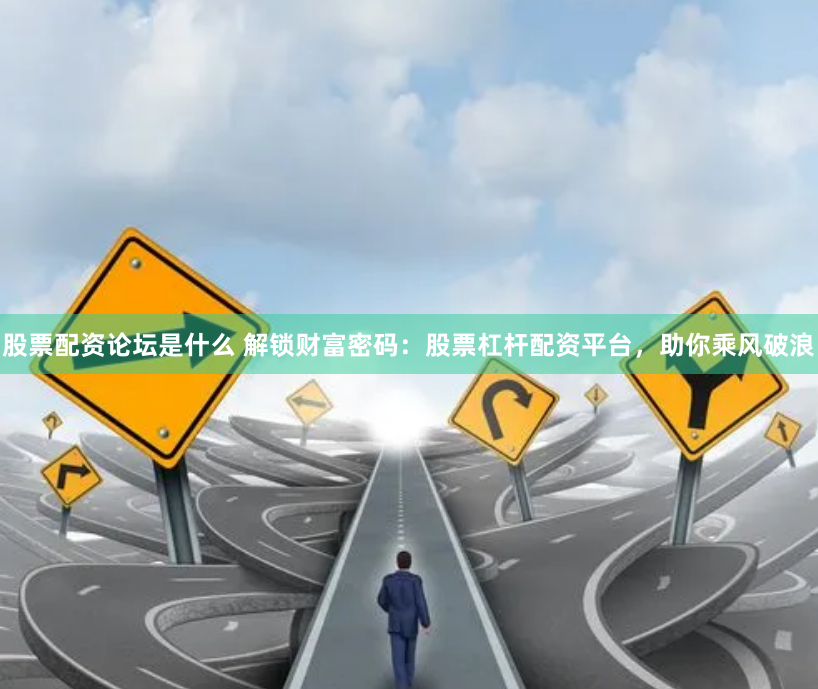 股票配资论坛是什么 解锁财富密码：股票杠杆配资平台，助你乘风破浪