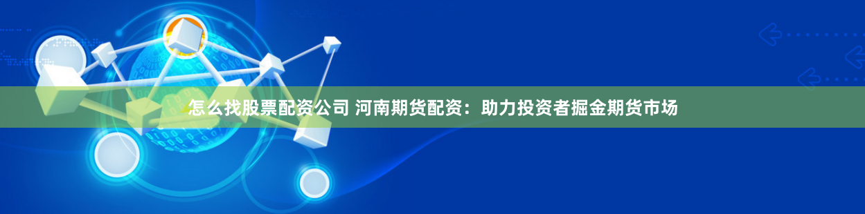 怎么找股票配资公司 河南期货配资：助力投资者掘金期货市场