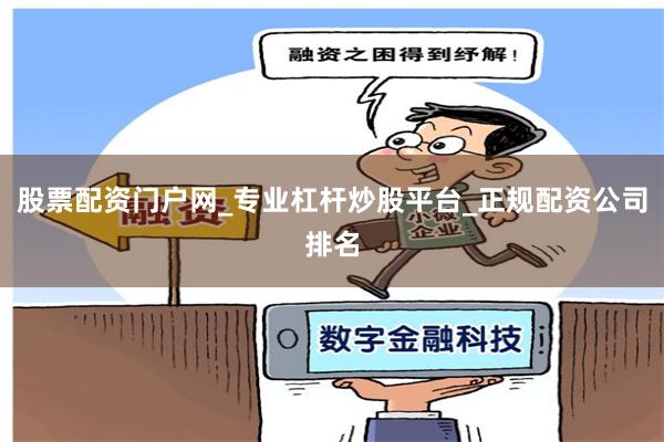 股票配资门户网_专业杠杆炒股平台_正规配资公司排名