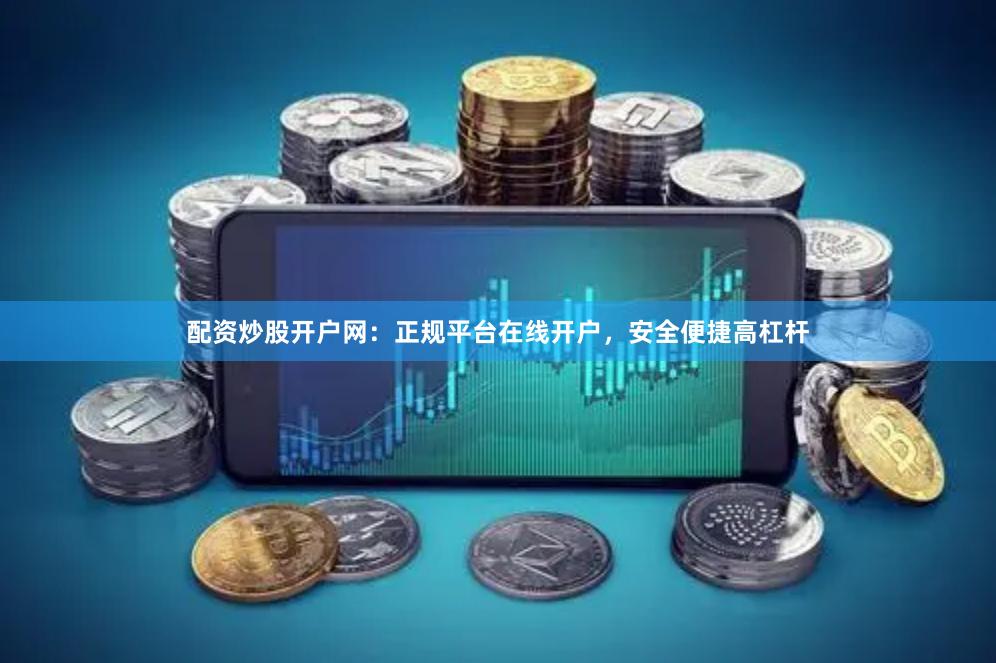 配资炒股开户网：正规平台在线开户，安全便捷高杠杆