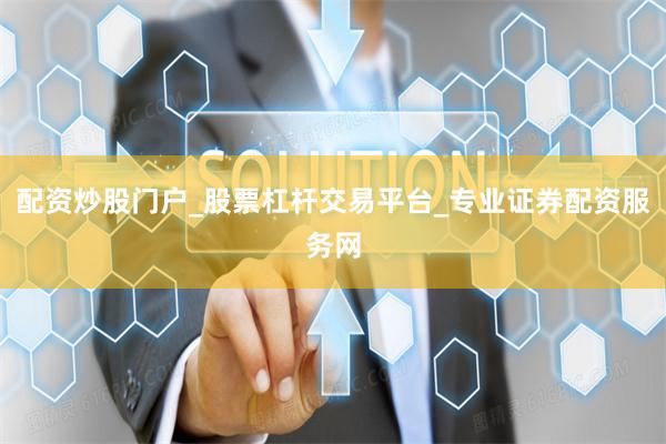 配资炒股门户_股票杠杆交易平台_专业证券配资服务网