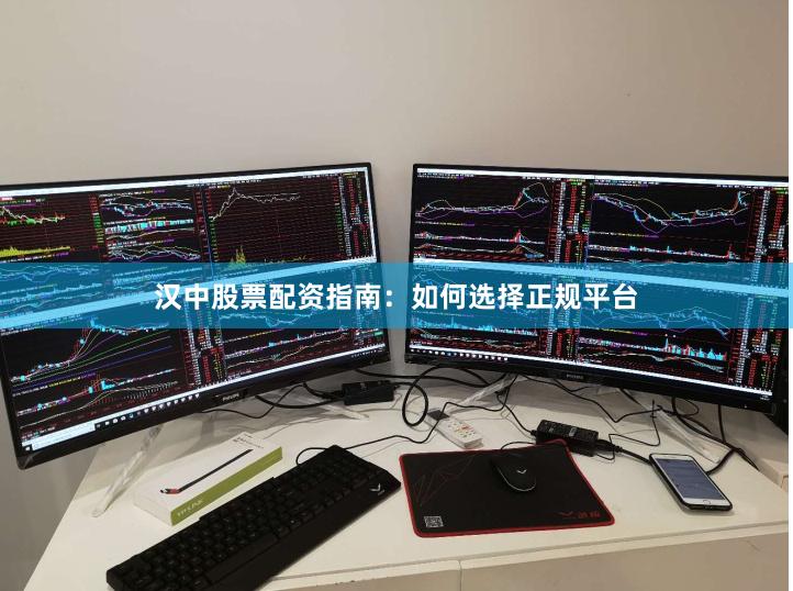 汉中股票配资指南：如何选择正规平台