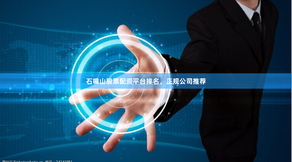 石嘴山股票配资平台排名，正规公司推荐