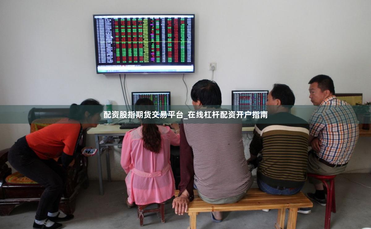 配资股指期货交易平台_在线杠杆配资开户指南