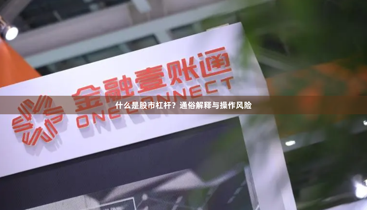 什么是股市杠杆？通俗解释与操作风险