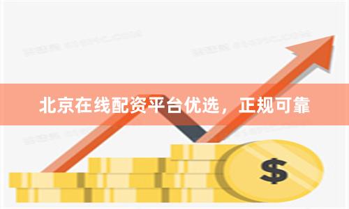 北京在线配资平台优选，正规可靠