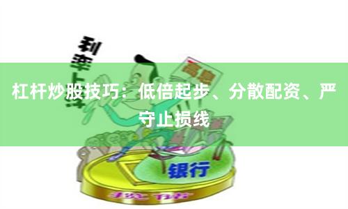 杠杆炒股技巧：低倍起步、分散配资、严守止损线