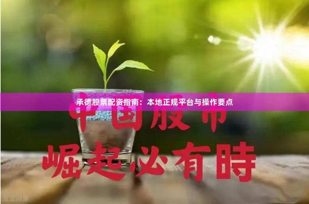 承德股票配资指南：本地正规平台与操作要点