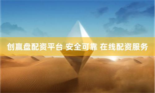创赢盘配资平台 安全可靠 在线配资服务