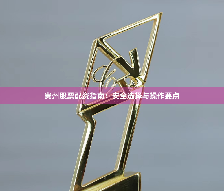 贵州股票配资指南：安全选择与操作要点