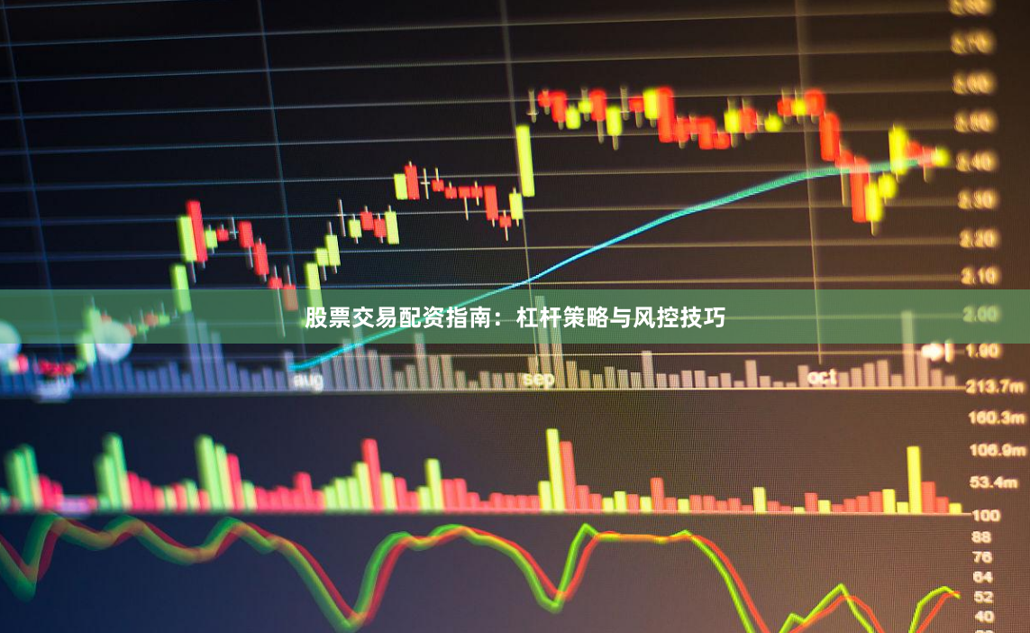 股票交易配资指南：杠杆策略与风控技巧