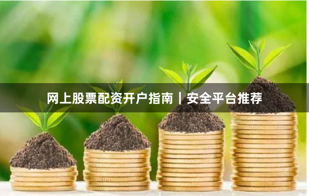 网上股票配资开户指南｜安全平台推荐