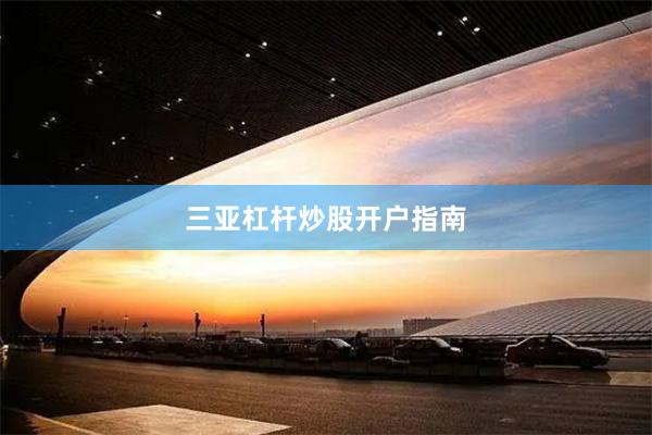 三亚杠杆炒股开户指南