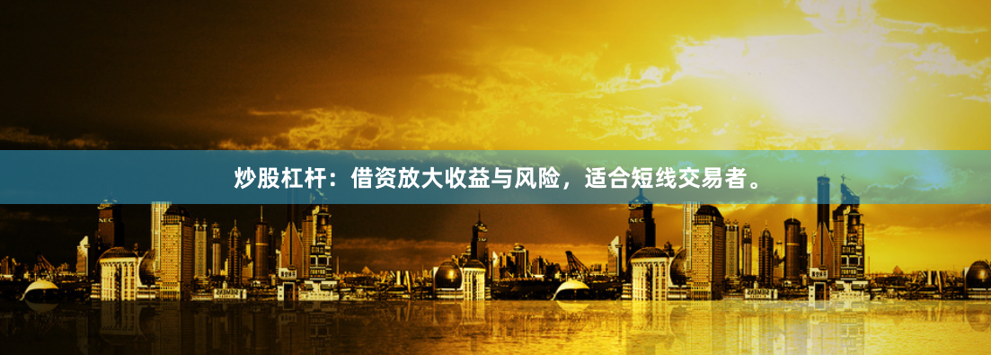 炒股杠杆：借资放大收益与风险，适合短线交易者。