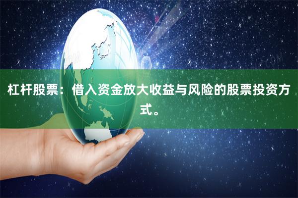 杠杆股票：借入资金放大收益与风险的股票投资方式。