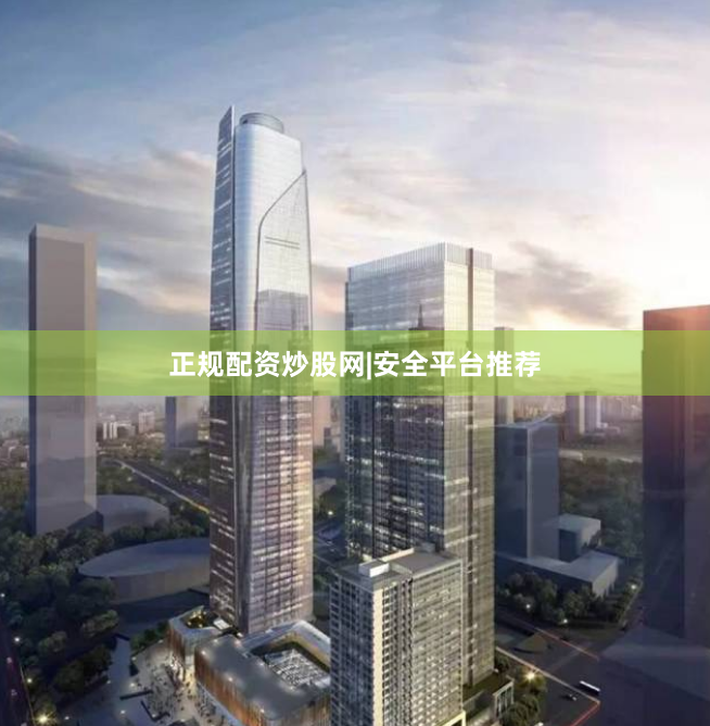 正规配资炒股网|安全平台推荐