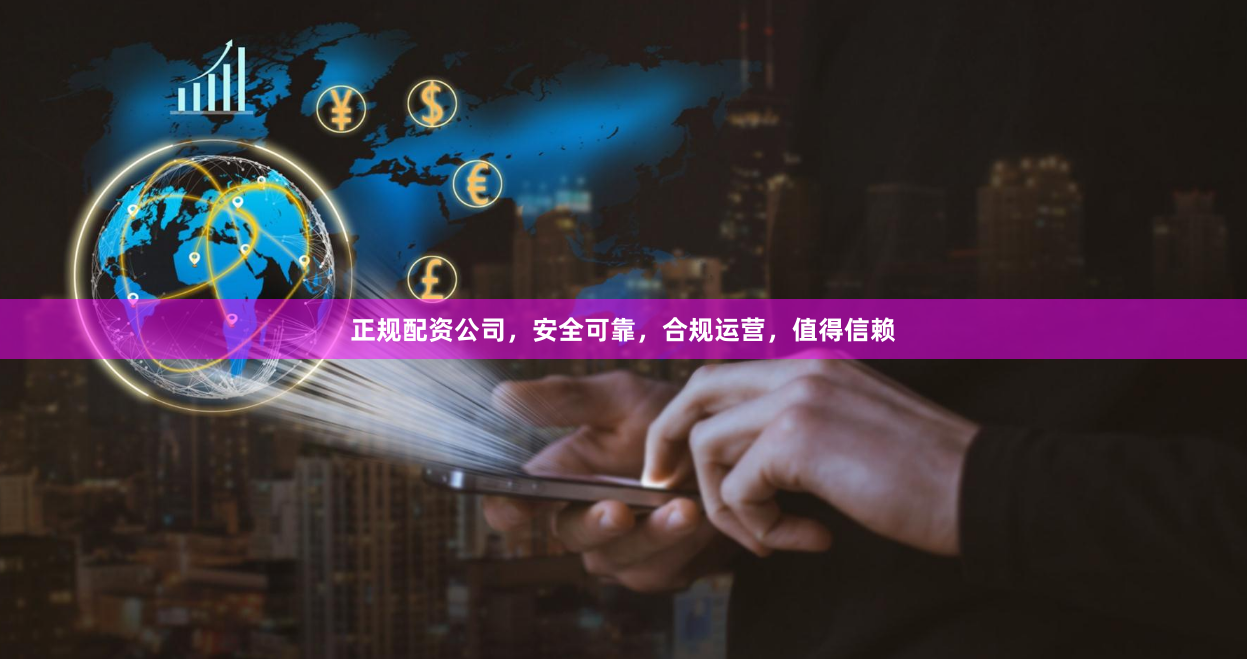 正规配资公司，安全可靠，合规运营，值得信赖