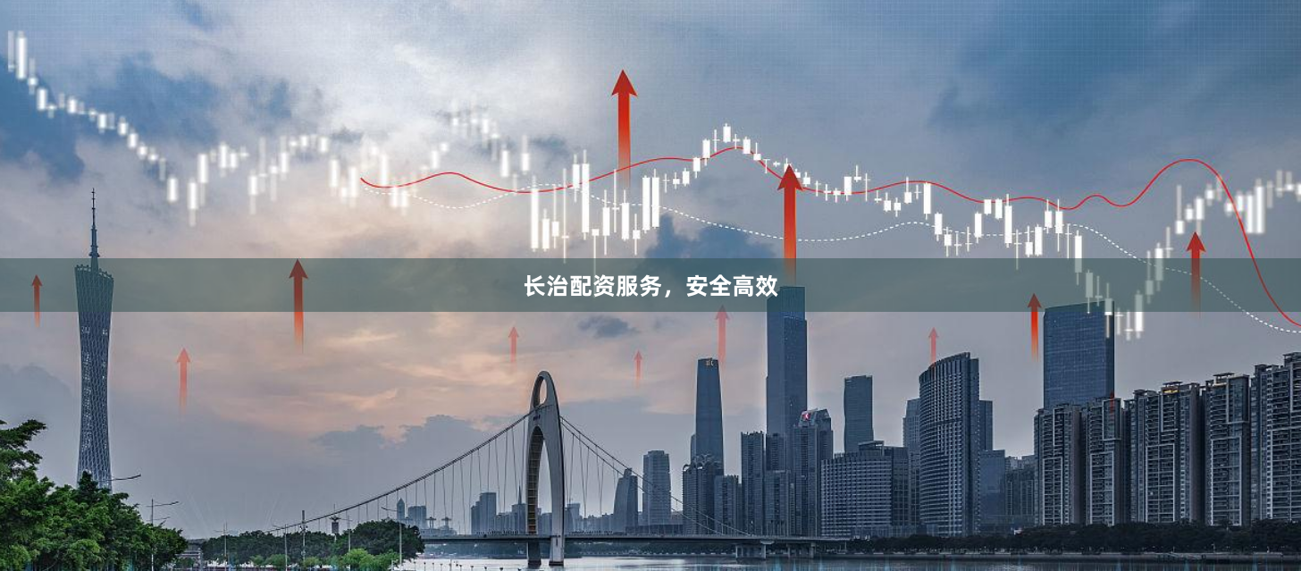 长治配资服务，安全高效