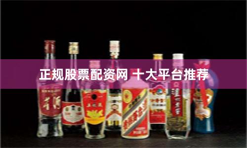 正规股票配资网 十大平台推荐