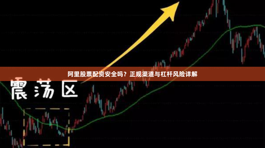 阿里股票配资安全吗?正规渠道与杠杆风险详解